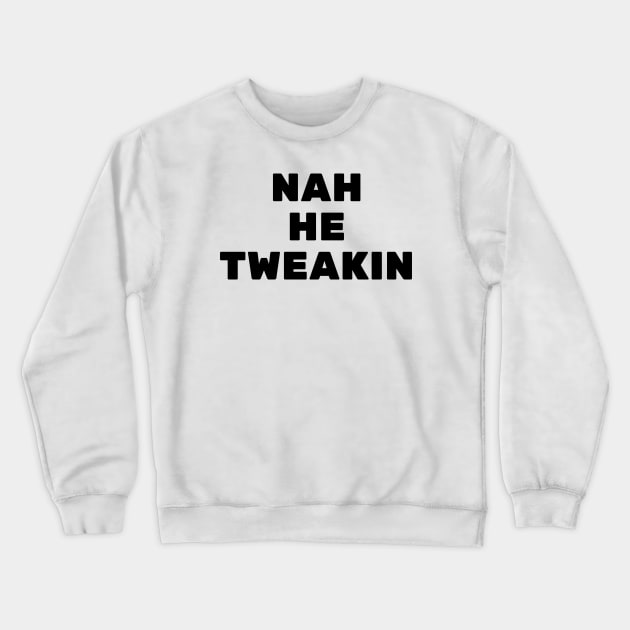 Nah He Tweakin Crewneck Sweatshirt by Word and Saying